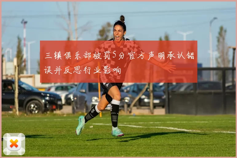 三镇俱乐部被罚5分官方声明承认错误并反思行业影响