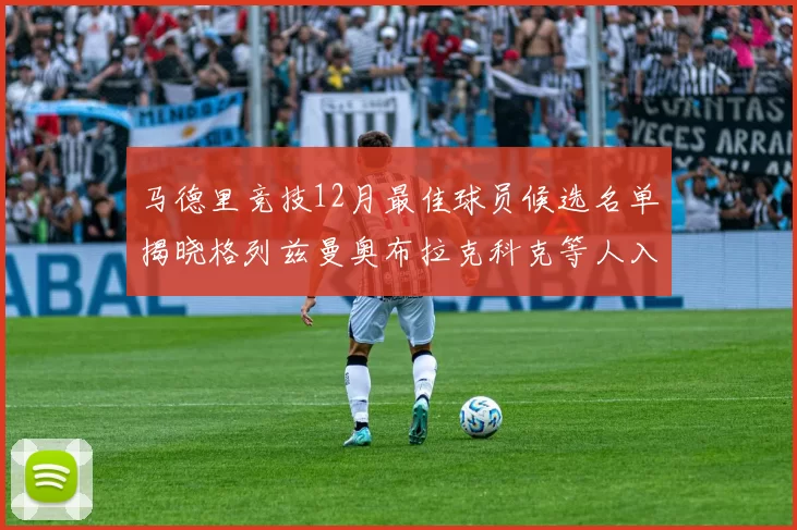 马德里竞技12月最佳球员候选名单揭晓格列兹曼奥布拉克科克等人入围