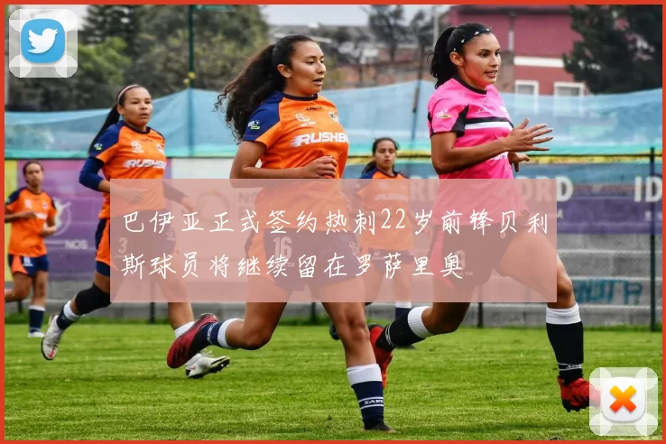 巴伊亚正式签约热刺22岁前锋贝利斯球员将继续留在罗萨里奥